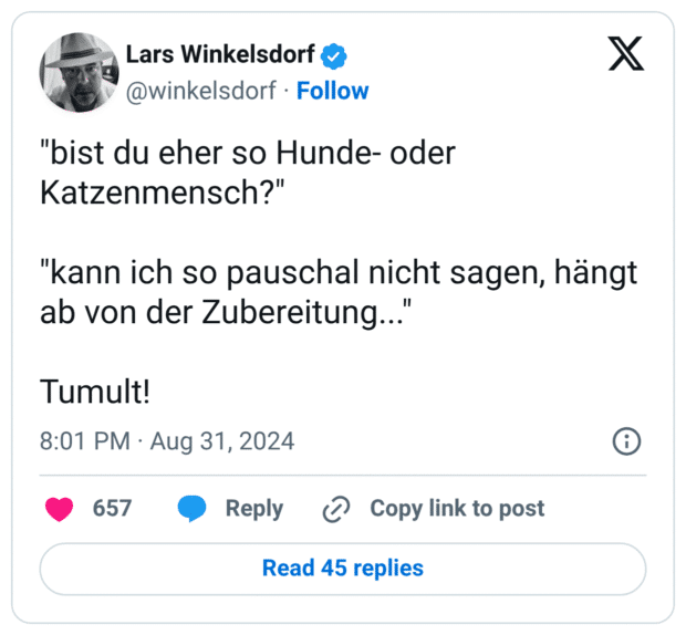 "bist du eher so Hunde- oder Katzenmensch?" "kann ich so pauschal nicht sagen, hängt ab von der Zubereitung..." Tumult!