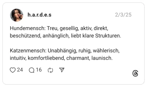 Hundemensch: Treu, gesellig, aktiv, direkt, beschützend, anhänglich, liebt klare Strukturen. Katzenmensch: Unabhängig, ruhig, wählerisch, intuitiv, komfortliebend, charmant, launisch.