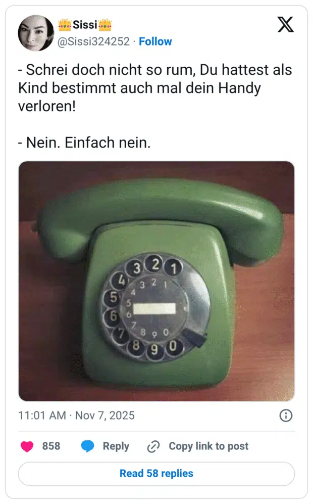 - Schrei doch nicht so rum, Du hattest als Kind bestimmt auch mal dein Handy verloren! - Nein. Einfach nein.