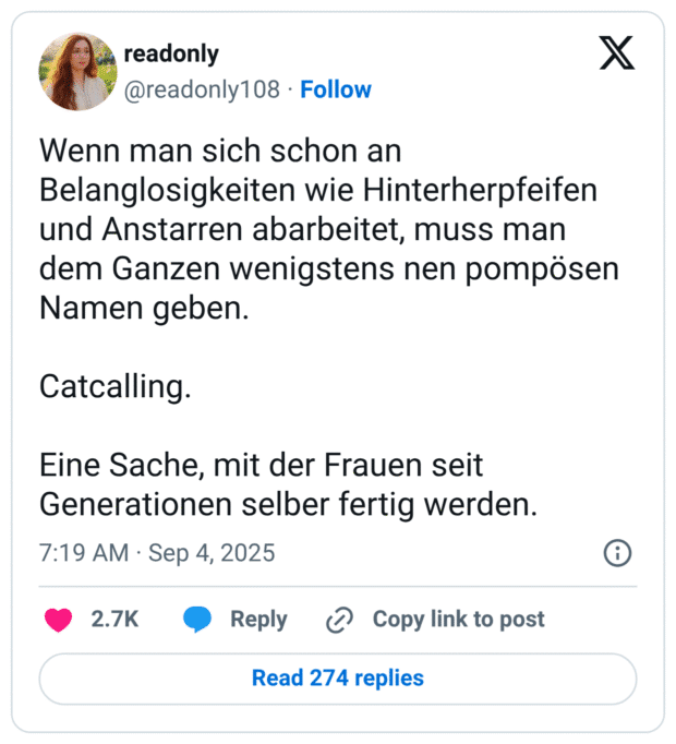 Wenn man sich schon an Belanglosigkeiten wie Hinterherpfeifen und Anstarren abarbeitet, muss man dem Ganzen wenigstens nen pompösen Namen geben. Catcalling. Eine Sache, mit der Frauen seit Generationen selber fertig werden.