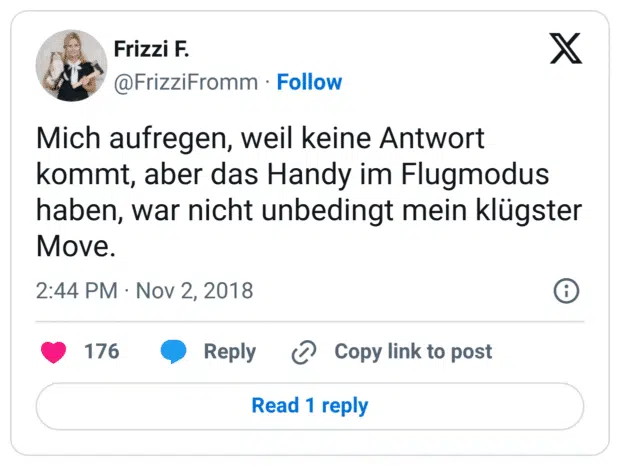 Mich aufregen, weil keine Antwort kommt, aber das Handy im Flugmodus haben, war nicht unbedingt mein klügster Move.