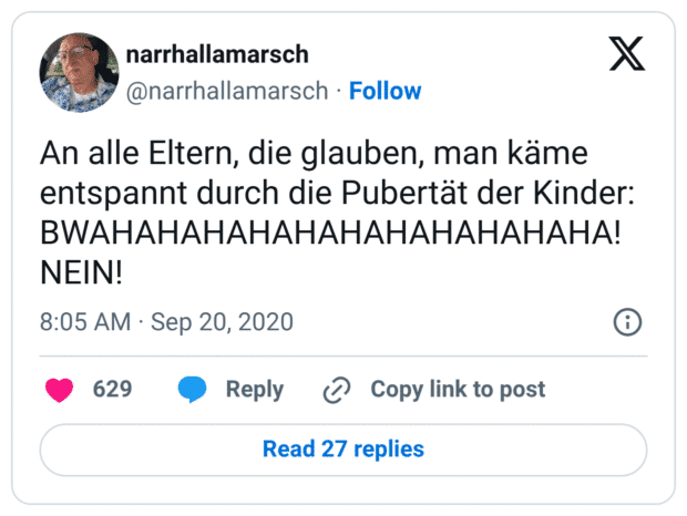An alle Eltern, die glauben, man käme entspannt durch die Pubertät der Kinder: BWAHAHAHAHAHAHAHAHAHAHAHA! NEIN!