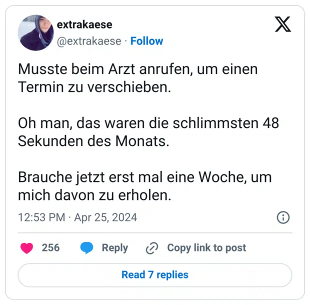 Musste beim Arzt anrufen, um einen Termin zu verschieben. Oh man, das waren die schlimmsten 48 Sekunden des Monats. Brauche jetzt erst mal eine Woche, um mich davon zu erholen.