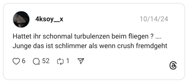 Hattet ihr schonmal turbulenzen beim fliegen ? …. Junge das ist schlimmer als wenn crush fremdgeht