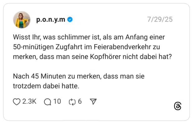 Wisst Ihr, was schlimmer ist, als am Anfang einer 50-minütigen Zugfahrt im Feierabendverkehr zu merken, dass man seine Kopfhörer nicht dabei hat? Nach 45 Minuten zu merken, dass man sie trotzdem dabei hatte.