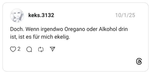 Doch. Wenn irgendwo Oregano oder Alkohol drin ist, ist es für mich ekelig.