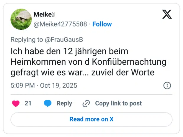 ch habe den 12 jährigen beim Heimkommen von d Konflübernachtung gefragt wie es war... zuviel der Worte