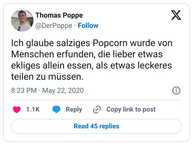 Ich glaube salziges Popcorn wurde von Menschen erfunden, die lieber etwas ekliges allein essen, als etwas leckeres teilen zu müssen.