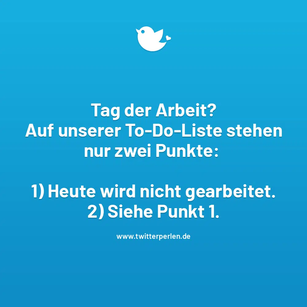 Tag der Arbeit?
Auf unserer To-Do-Liste stehen nur zwei Punkte:
1) Heute wird nicht gearbeitet.
2) Siehe Punkt 1.