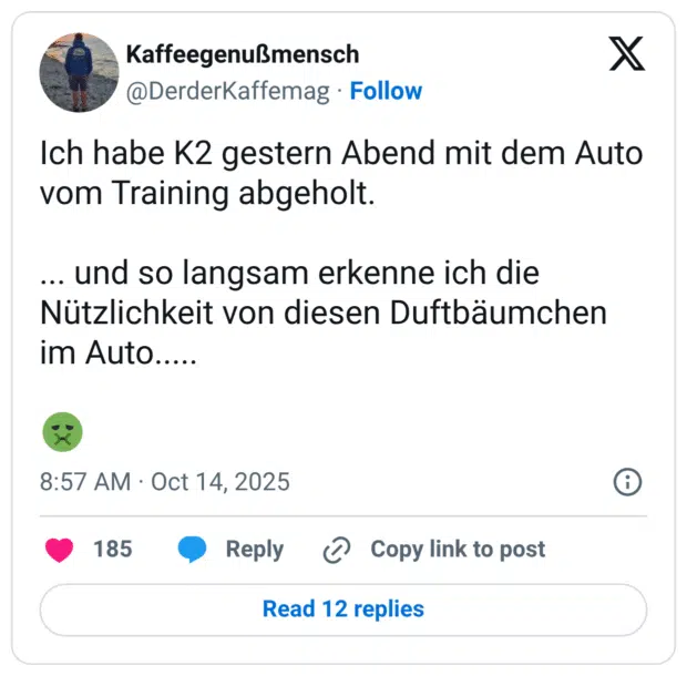 Ich habe K2 gestern Abend mit dem Auto vom Training abgeholt. ... und so langsam erkenne ich die Nützlichkeit von diesen Duftbäumchen im Auto.....