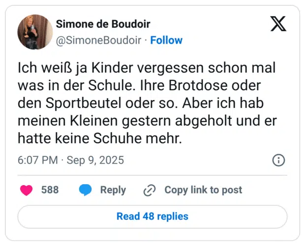 Ich weiß ja Kinder vergessen schon mal was in der Schule. Ihre Brotdose oder den Sportbeutel oder so. Aber ich hab meinen Kleinen gestern abgeholt und er hatte keine Schuhe mehr.