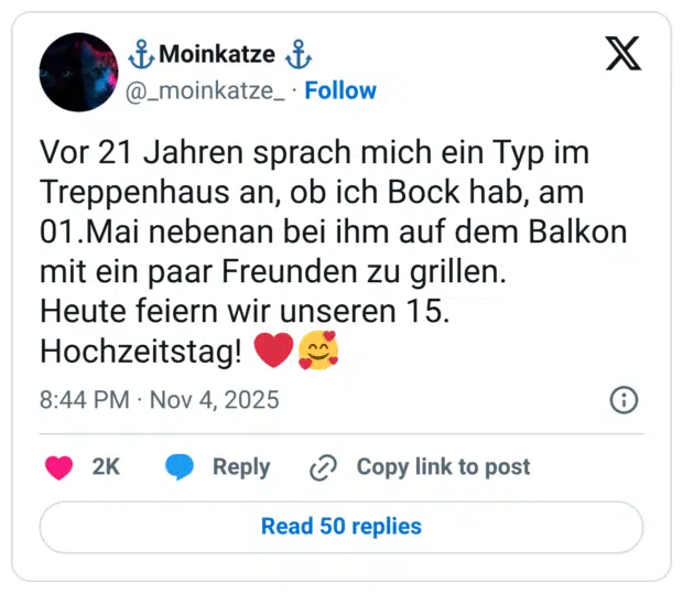 Vor 21 Jahren sprach mich ein Typ im Treppenhaus an, ob ich Bock hab, am 01. Mai nebenan bei ihm auf dem Balkon mit ein paar Freunden zu grillen. Heute feiern wir unseren 15. Hochzeitstag
