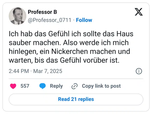 Ich hab das Gefühl ich sollte das Haus sauber machen. Also werde ich mich hinlegen, ein Nickerchen machen und warten, bis das Gefühl vorüber ist.