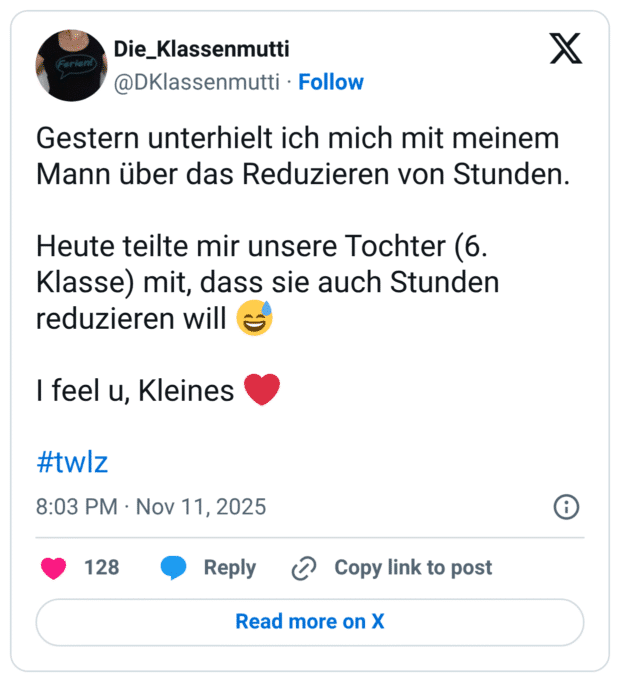 Gestern unterhielt ich mich mit meinem Mann über das Reduzieren von Stunden. Heute teilte mir unsere Tochter (6. Klasse) mit, dass sie auch Stunden reduzieren will - I feel u, Kleines