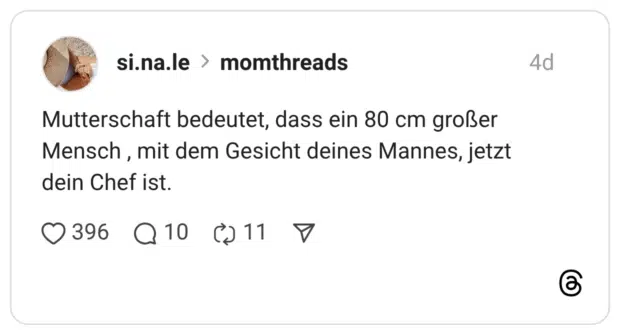 Mutterschaft bedeutet, dass ein 80 cm großer Mensch , mit dem Gesicht deines Mannes, jetzt dein Chef ist.