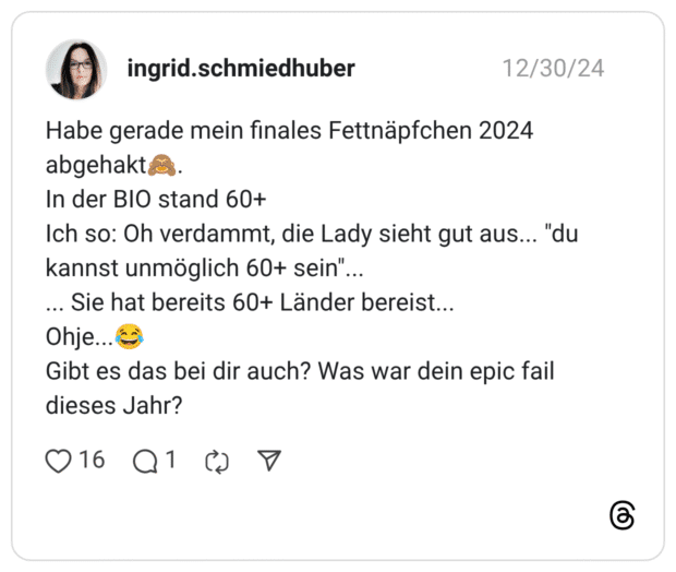 Habe gerade mein finales Fettnäpfchen 2024 abgehakt🙈. In der BIO stand 60+ Ich so: Oh verdammt, die Lady sieht gut aus... "du kannst unmöglich 60+ sein"... ... Sie hat bereits 60+ Länder bereist... Ohje...😂 Gibt es das bei dir auch? Was war dein epic fail dieses Jahr?