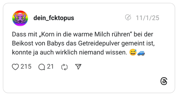 Dass mit „Korn in die warme Milch rühren“ bei der Beikost von Babys das Getreidepulver gemeint ist, konnte ja auch wirklich niemand wissen. 😅🚙