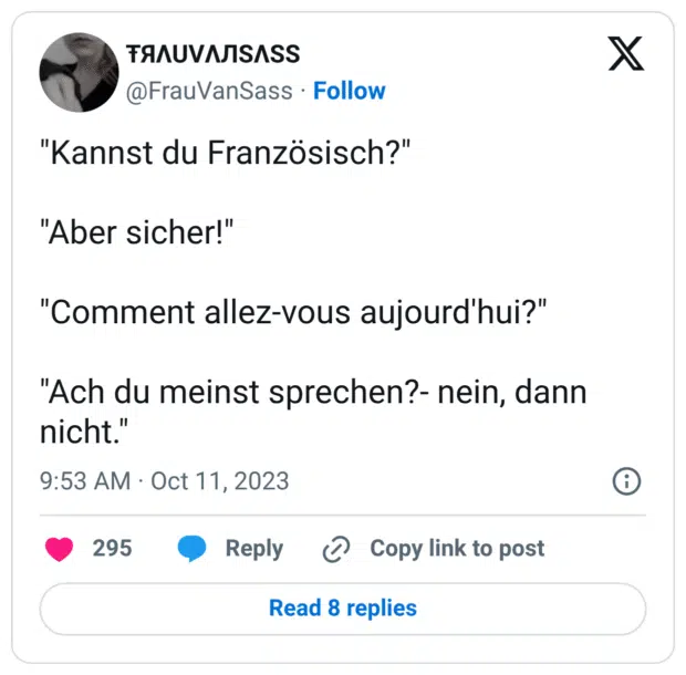 "Kannst du Französisch?" "Aber sicher!" "Comment allez-vous aujourd'hui?" "Ach du meinst sprechen?- nein, dann nicht."