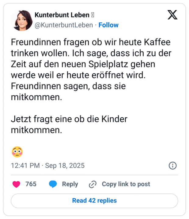 Freundinnen fragen ob wir heute Kaffee trinken wollen. Ich sage, dass ich zu der Zeit auf den neuen Spielplatz gehen werde weil er heute eröffnet wird. Freundinnen sagen, dass sie mitkommen. Jetzt fragt eine ob die Kinder mitkommen.
