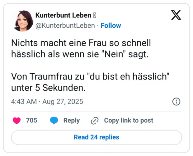 Nichts macht eine Frau so schnell hässlich als wenn sie "Nein" sagt. Von Traumfrau zu "du bist eh hässlich" unter 5 Sekunden.