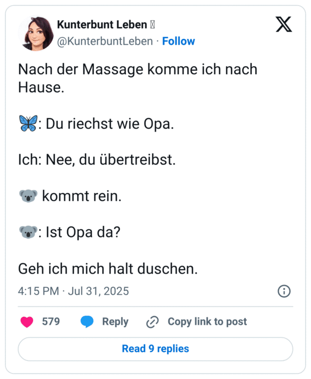 Nach der Massage komme ich nach Hause. d: Du riechst wie Opa. Ich: Nee, du übertreibst. kommt rein. (ơ': Ist Opa da? Geh ich mich halt duschen.