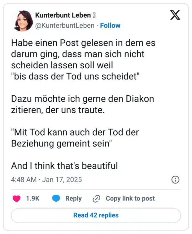Habe einen Post gelesen in dem es darum ging, dass man sich nicht scheiden lassen soll weil "bis dass der Tod uns scheidet" Dazu möchte ich gerne den Diakon zitieren, der uns traute. "Mit Tod kann auch der Tod der Beziehung gemeint sein" And I think that's beautiful