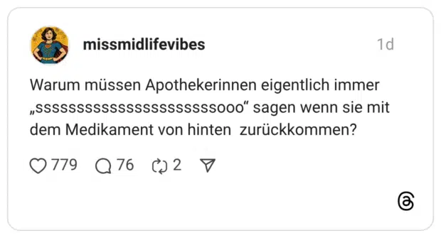 Warum müssen Apothekerinnen eigentlich immer „ssssssssssssssssssssssooo“ sagen wenn sie mit dem Medikament von hinten zurückkommen?