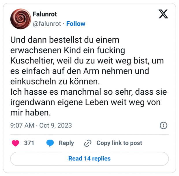 Und dann bestellst du einem erwachsenen Kind ein fucking Kuscheltier, weil du zu weit weg bist, um es einfach auf den Arm nehmen und einkuscheln zu können. Ich hasse es manchmal so sehr, dass sie irgendwann eigene Leben weit weg von mir haben.