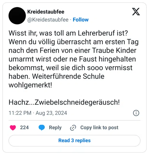 Wisst ihr, was toll am Lehrerberuf ist? Wenn du völlig überrascht am ersten Tag nach den Ferien von einer Traube Kinder umarmt wirst oder ne Faust hingehalten bekommst, weil sie dich sooo vermisst haben. Weiterführende Schule wohlgemerkt! Hachz...Zwiebelschneidegeräusch!