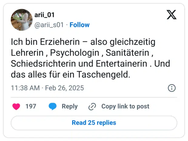 Ich bin Erzieherin – also gleichzeitig Lehrerin , Psychologin , Sanitäterin , Schiedsrichterin und Entertainerin . Und das alles für ein Taschengeld.