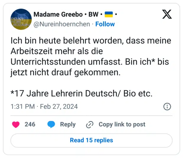 Ich bin heute belehrt worden, dass meine Arbeitszeit mehr als die Unterrichtsstunden umfasst. Bin ich* bis jetzt nicht drauf gekommen. *17 Jahre Lehrerin Deutsch/ Bio etc.