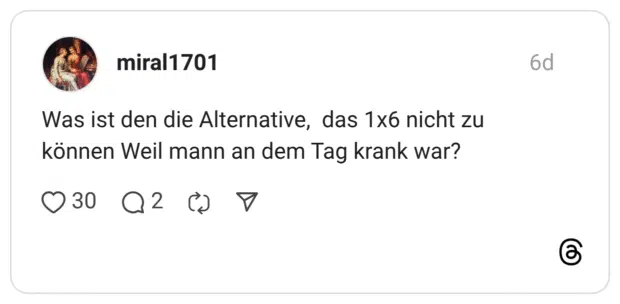 Was ist den die Alternative, das 1x6 nicht zu können Weil mann an dem Tag krank war?