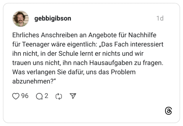 Ehrliches Anschreiben an Angebote für Nachhilfe für Teenager wäre eigentlich: „Das Fach interessiert ihn nicht, in der Schule lernt er nichts und wir trauen uns nicht, ihn nach Hausaufgaben zu fragen. Was verlangen Sie dafür, uns das Problem abzunehmen?