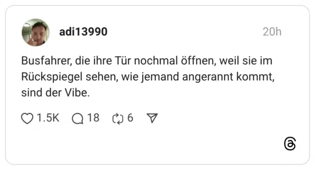 Busfahrer, die ihre Tür nochmal öffnen, weil sie im Rückspiegel sehen, wie jemand angerannt kommt, sind der Vibe.