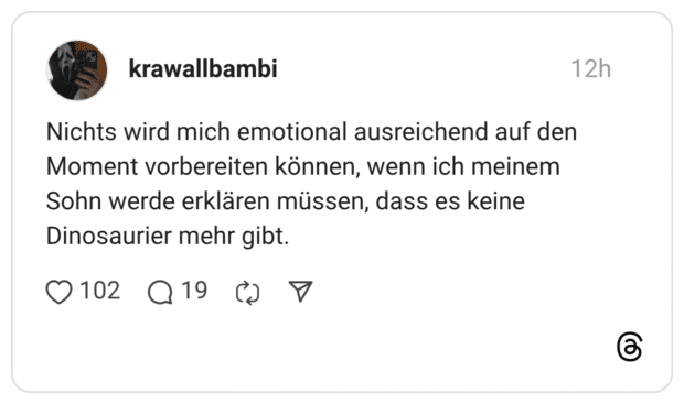Nichts wird mich emotional ausreichend auf den Moment vorbereiten können, wenn ich meinem Sohn werde erklären müssen, dass es keine Dinosaurier mehr gibt