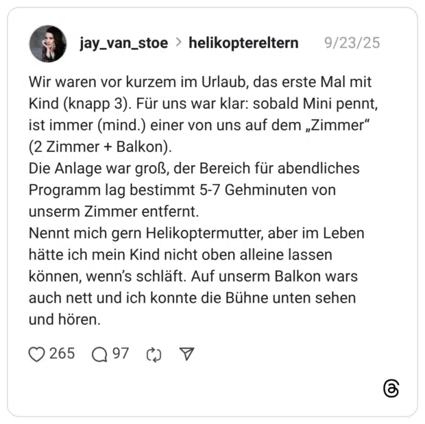 Wir waren vor kurzem im Urlaub, das erste Mal mit Kind (knapp 3). Für uns war klar: sobald Mini pennt, ist immer (mind.) einer von uns auf dem „Zimmer” (2 Zimmer + Balkon). Die Anlage war groß, der Bereich für abendliches Programm lag bestimmt 5-7 Gehminuten von unserm Zimmer entfernt. Nennt mich gern Helikoptermutter, aber im Leben hätte ich mein Kind nicht oben alleine lassen können, wenn’s schläft. Auf unserm Balkon wars auch nett und ich konnte die Bühne unten sehen und hören.