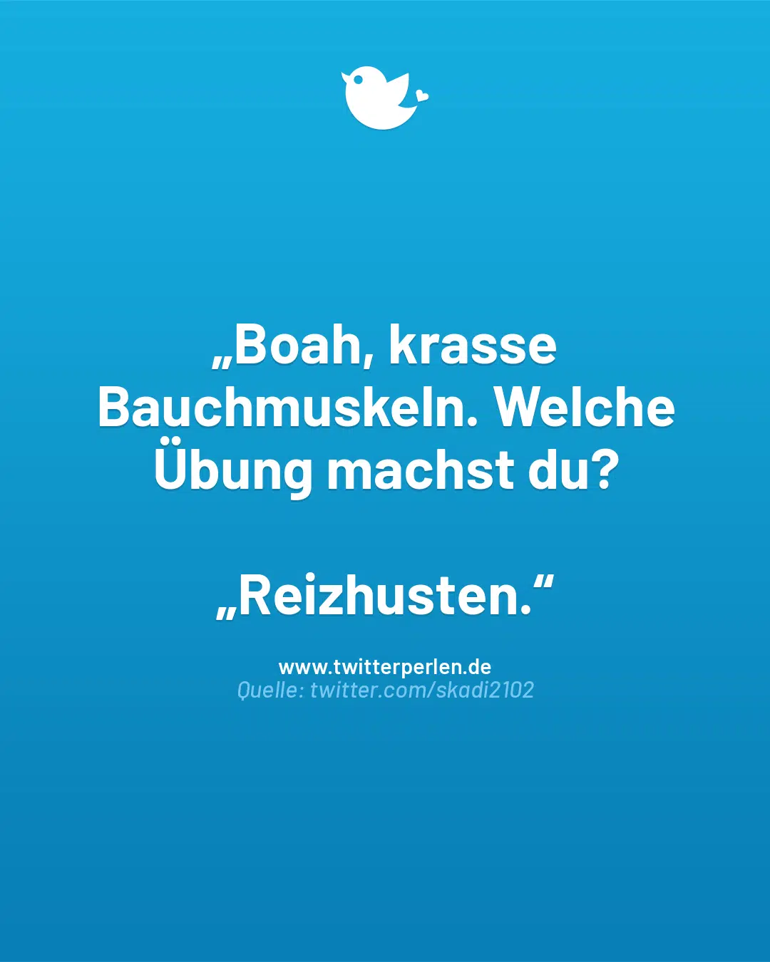 „Boah, krasse Bauchmuskeln. Welche Übung machst du?
„Reizhusten.“