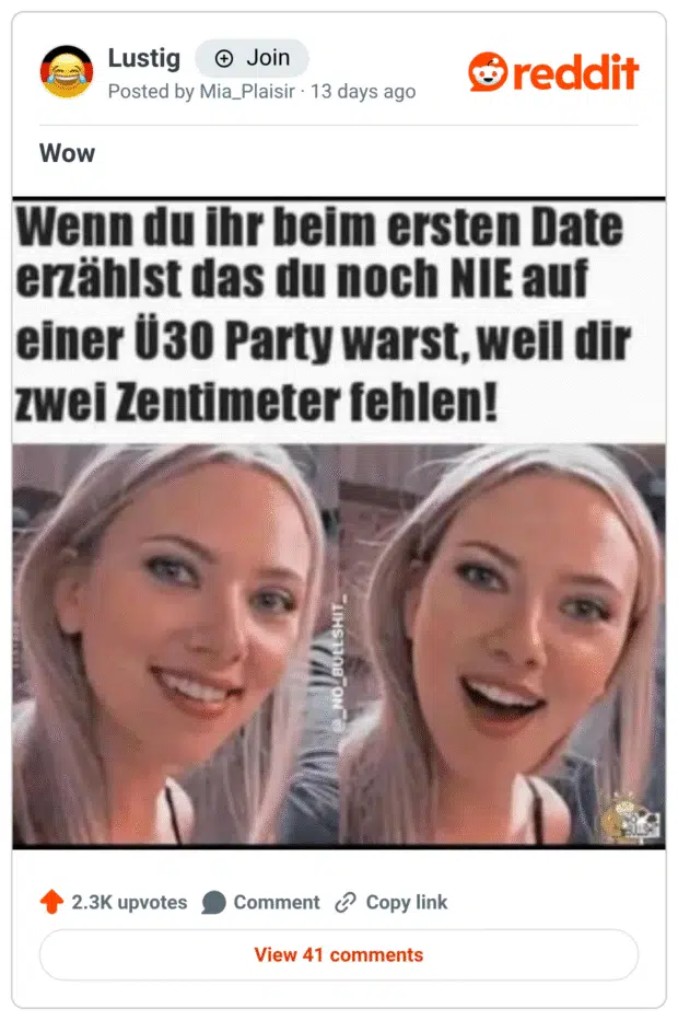 Lustig Posted by Mia_Plaisir • 13 days ago Wow Wenn du ihr beim ersten Date erzählst das du noch NIE auf einer Ü30 Party warst, weil dir zwei Zentimeter fehlen!