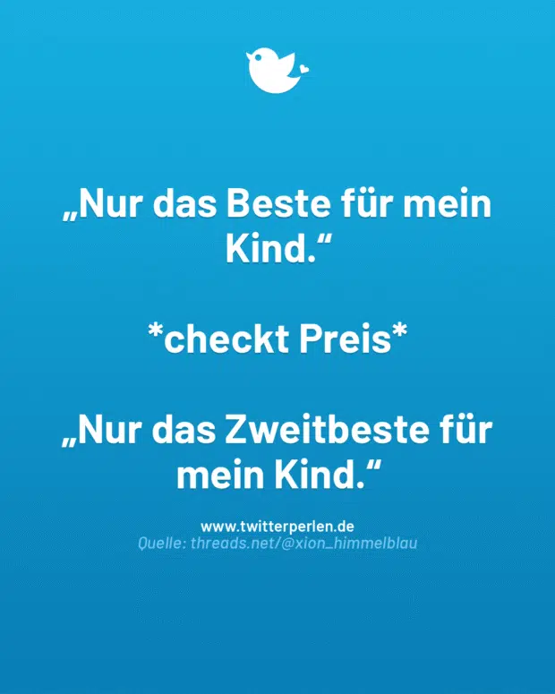 „Nur das Beste für mein Kind.“
*checkt Preis*
„Nur das Zweitbeste für mein Kind.“