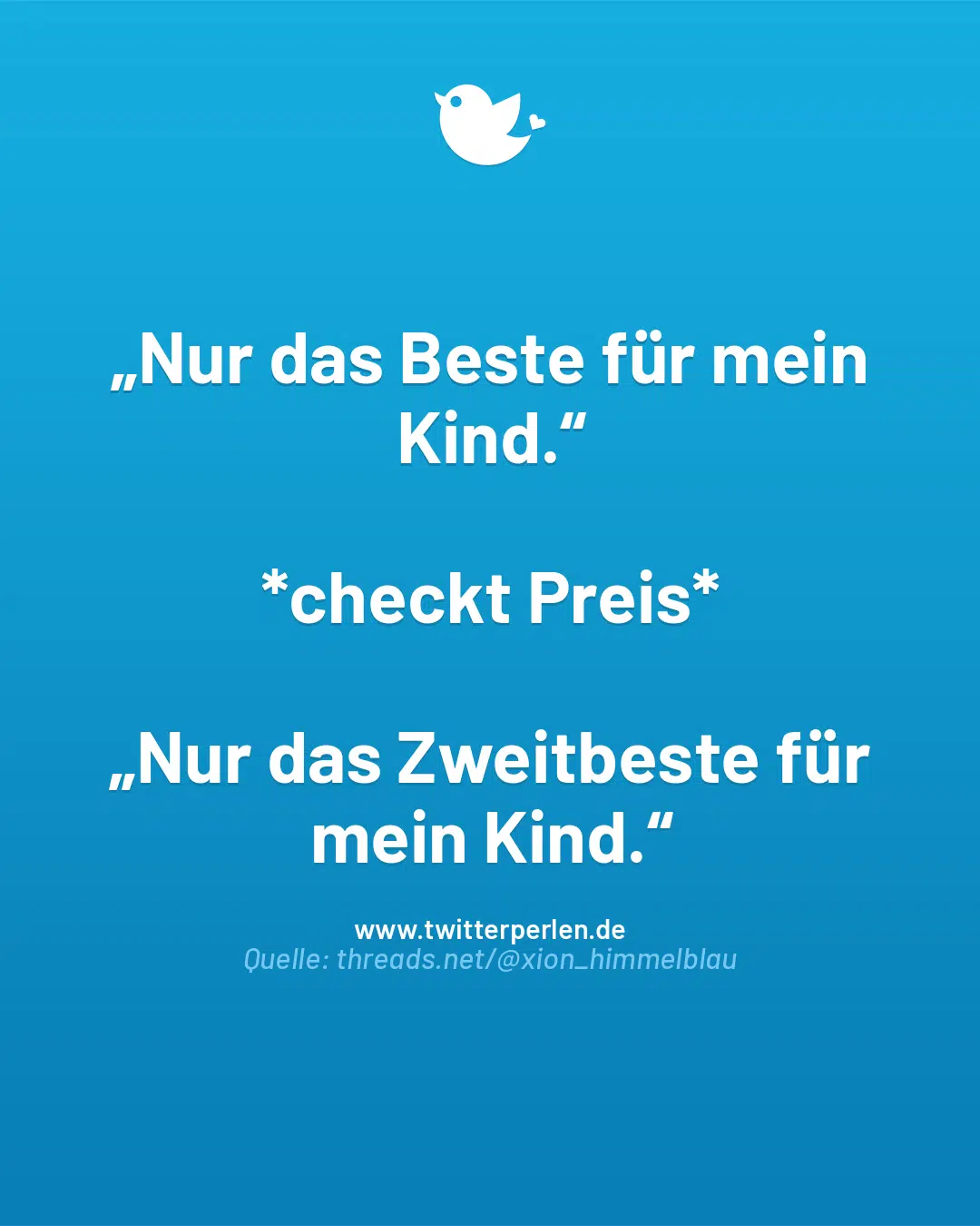 „Nur das Beste für mein Kind.“
*checkt Preis*
„Nur das Zweitbeste für mein Kind.“