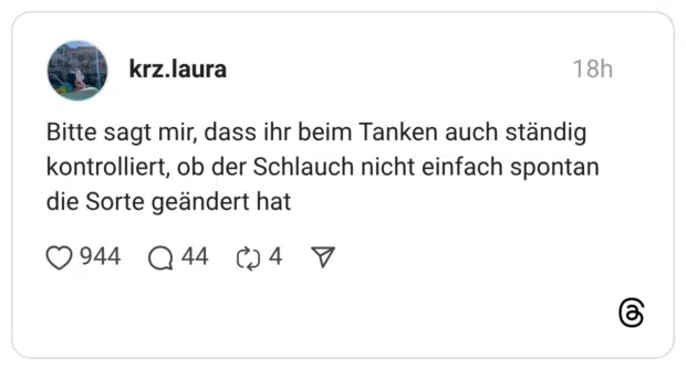 Bitte sagt mir, dass ihr beim Tanken auch ständig kontrolliert, ob der Schlauch nicht einfach spontan die Sorte geändert hat
