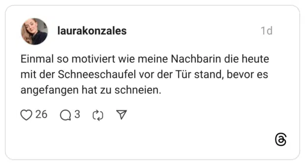 Einmal so motiviert wie meine Nachbarin die heute mit der Schneeschaufel vor der Tür stand, bevor es angefangen hat zu schneien.
