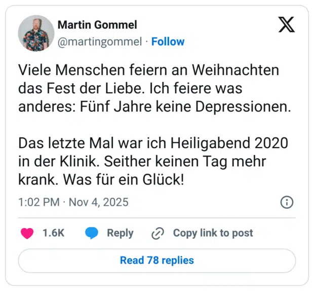 Viele Menschen feiern an Weihnachten das Fest der Liebe. Ich feiere was anderes: Fünf Jahre keine Depressionen. Das letzte Mal war ich Heiligabend 2020 in der Klinik. Seither keinen Tag mehr krank. Was für ein Glück!