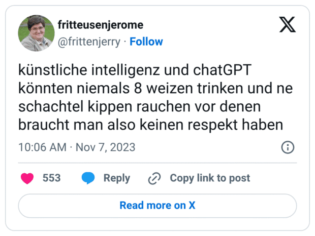künstliche intelligenz und chatGPT könnten niemals 8 weizen trinken und ne schachtel kippen rauchen vor denen braucht man also keinen respekt haben