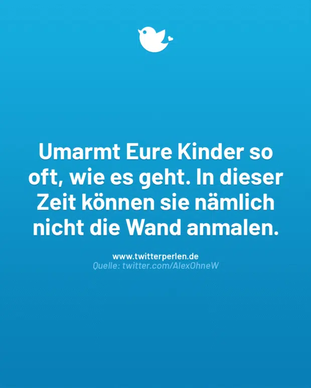 Umarmt Eure Kinder so oft, wie es geht. In dieser Zeit können sie nämlich nicht die Wand anmalen.