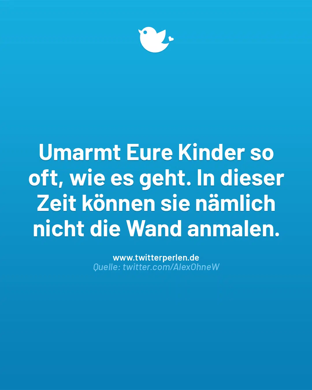 Umarmt Eure Kinder so oft, wie es geht. In dieser Zeit können sie nämlich nicht die Wand anmalen.