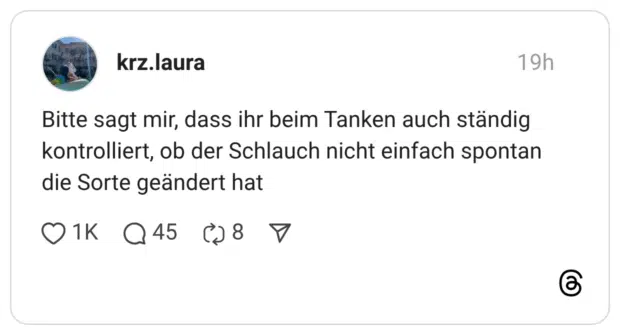 Bitte sagt mir, dass ihr beim Tanken auch ständig kontrolliert, ob der Schlauch nicht einfach spontan die Sorte geändert hat