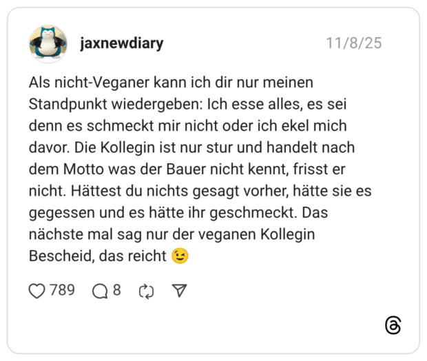 Als nicht-Veganer kann ich dir nur meinen Standpunkt wiedergeben: Ich esse alles, es sei denn es schmeckt mir nicht oder ich ekel mich davor. Die Kollegin ist nur stur und handelt nach dem Motto was der Bauer nicht kennt, frisst er nicht. Hättest du nichts gesagt vorher, hätte sie es gegessen und es hätte ihr geschmeckt. Das nächste mal sag nur der veganen Kollegin Bescheid, das reicht