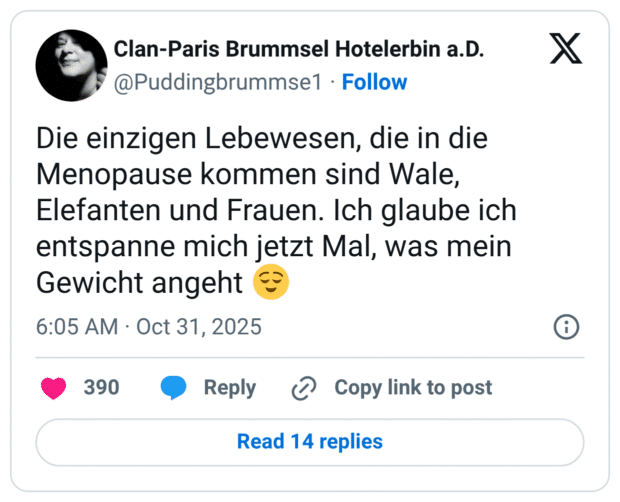 Die einzigen Lebewesen, die in die Menopause kommen sind Wale, Elefanten und Frauen. Ich glaube ich entspanne mich jetzt Mal, was mein Gewicht angeht 😌