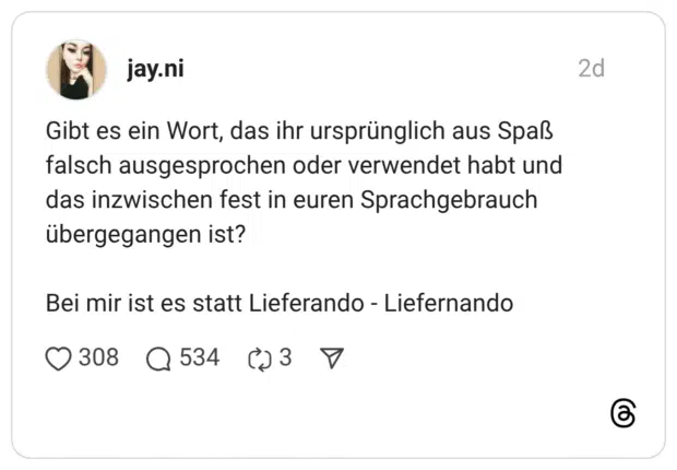 Gibt es ein Wort, das ihr ursprünglich aus Spaß falsch ausgesprochen oder verwendet habt und das inzwischen fest in euren Sprachgebrauch übergegangen ist? Bei mir ist es statt Lieferando - Liefernando
